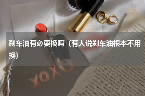 刹车油有必要换吗（有人说刹车油根本不用换）