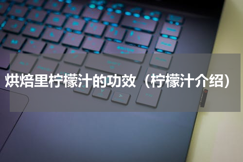 烘焙里柠檬汁的功效（柠檬汁介绍）