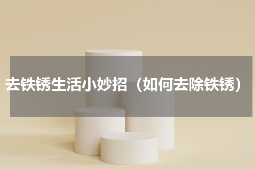 去铁锈生活小妙招（如何去除铁锈）