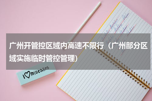 广州开管控区域内高速不限行（广州部分区域实施临时管控管理）