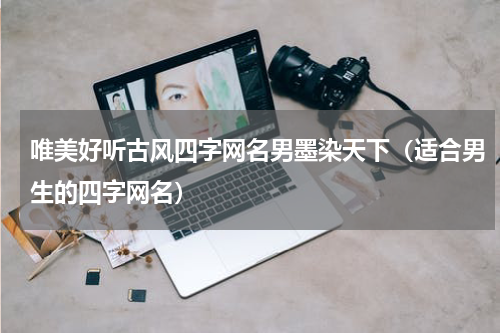 唯美好听古风四字网名男墨染天下（适合男生的四字网名）