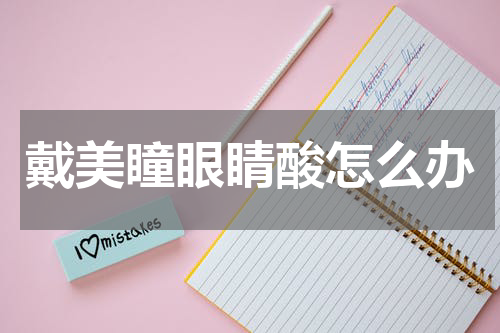 戴美瞳眼睛酸怎么办