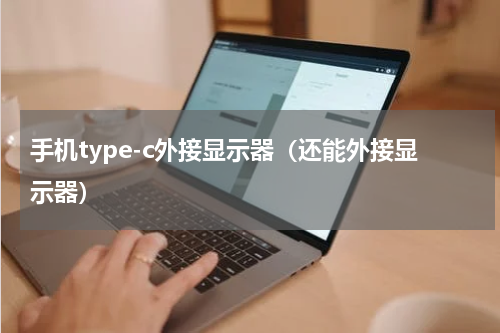 手机type-c外接显示器（还能外接显示器）