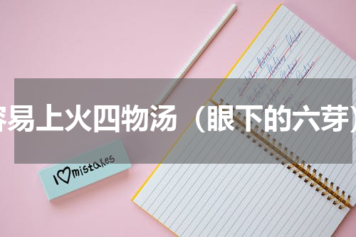容易上火四物汤（眼下的六芽）