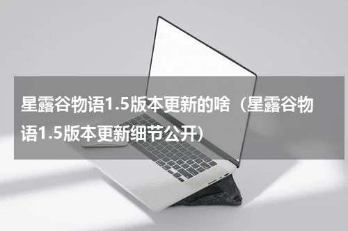 星露谷物语1.5版本更新的啥（星露谷物语1.5版本更新细节公开）