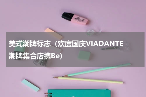 美式潮牌标志（欢度国庆VIADANTE潮牌集合店携Be）