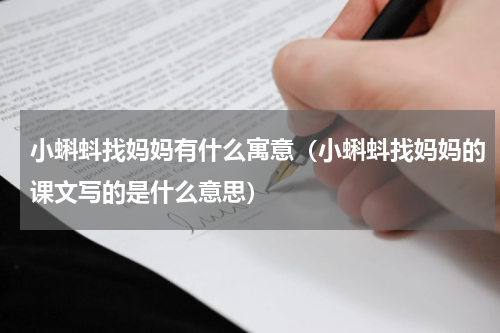 小蝌蚪找妈妈有什么寓意（小蝌蚪找妈妈的课文写的是什么意思）