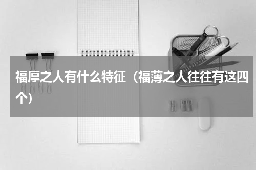 福厚之人有什么特征（福薄之人往往有这四个）