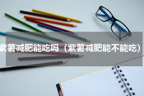 紫薯减肥能吃吗（紫薯减肥能不能吃）
