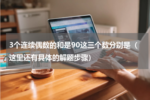 3个连续偶数的和是90这三个数分别是（这里还有具体的解题步骤）