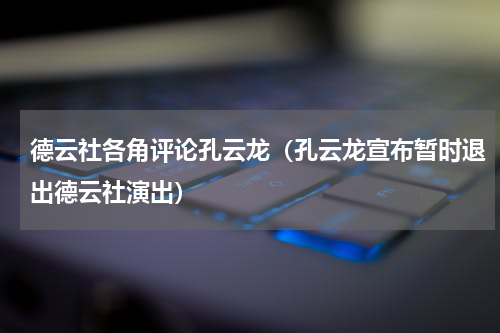 德云社各角评论孔云龙（孔云龙宣布暂时退出德云社演出）