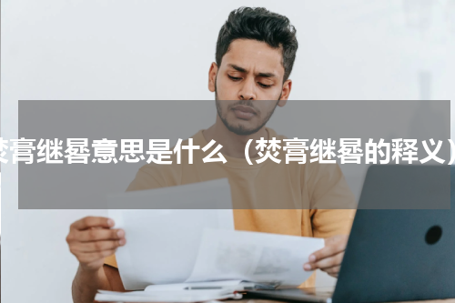 焚膏继晷意思是什么（焚膏继晷的释义）