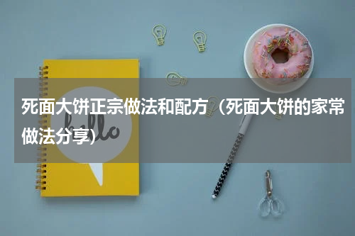 死面大饼正宗做法和配方（死面大饼的家常做法分享）