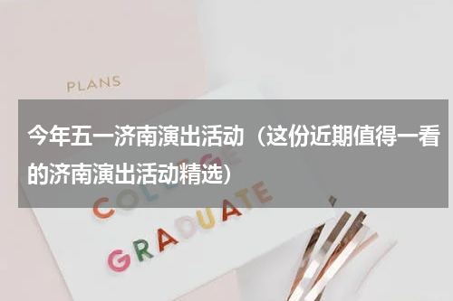 今年五一济南演出活动（这份近期值得一看的济南演出活动精选）