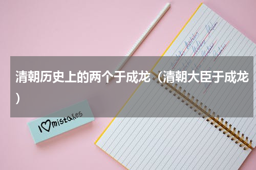 清朝历史上的两个于成龙（清朝大臣于成龙）
