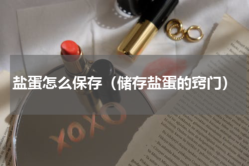 盐蛋怎么保存（储存盐蛋的窍门）