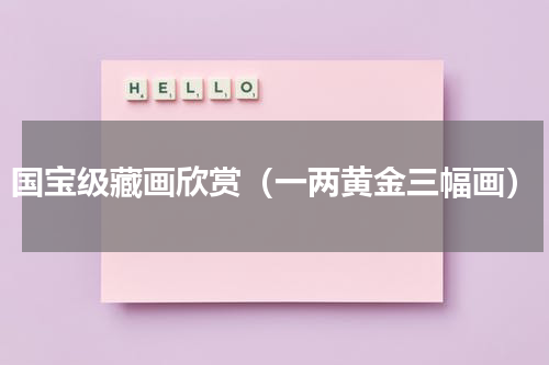 国宝级藏画欣赏（一两黄金三幅画）