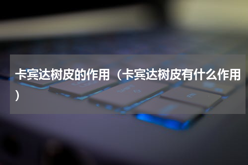 卡宾达树皮的作用（卡宾达树皮有什么作用）