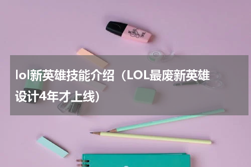 lol新英雄技能介绍（LOL最废新英雄设计4年才上线）