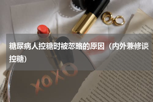 糖尿病人控糖时被忽略的原因（内外兼修谈控糖）