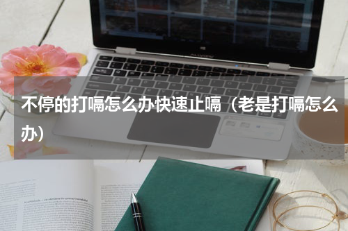 不停的打嗝怎么办快速止嗝（老是打嗝怎么办）