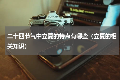 二十四节气中立夏的特点有哪些（立夏的相关知识）