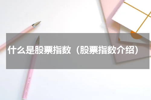 什么是股票指数（股票指数介绍）