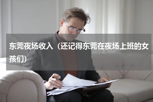 东莞夜场收入（还记得东莞在夜场上班的女孩们）