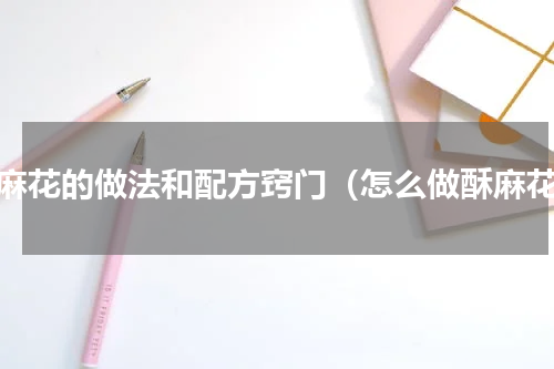酥麻花的做法和配方窍门（怎么做酥麻花）