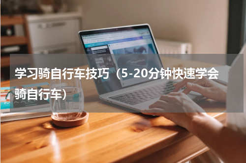 学习骑自行车技巧（5-20分钟快速学会骑自行车）