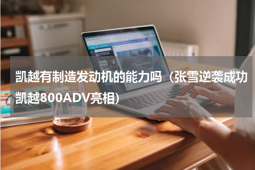 凯越有制造发动机的能力吗（张雪逆袭成功凯越800ADV亮相）