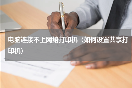 电脑连接不上网络打印机（如何设置共享打印机）
