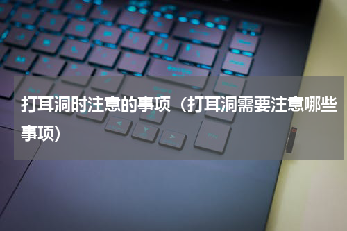 打耳洞时注意的事项（打耳洞需要注意哪些事项）