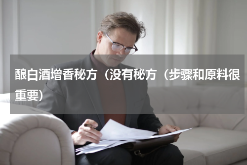 酿白酒增香秘方（没有秘方（步骤和原料很重要）