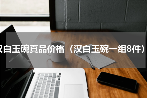 汉白玉碗真品价格（汉白玉碗一组8件）