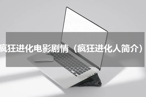 疯狂进化电影剧情（疯狂进化人简介）