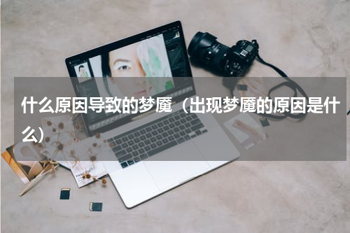 什么原因导致的梦魇（出现梦魇的原因是什么）