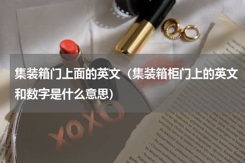 集装箱门上面的英文（集装箱柜门上的英文和数字是什么意思）