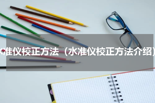 水准仪校正方法（水准仪校正方法介绍）