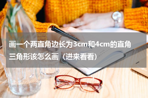 画一个两直角边长为3cm和4cm的直角三角形该怎么画（进来看看）
