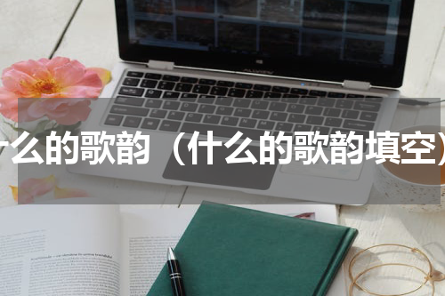 什么的歌韵（什么的歌韵填空）