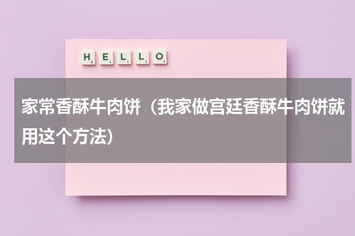 家常香酥牛肉饼（我家做宫廷香酥牛肉饼就用这个方法）