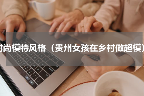 时尚模特风格（贵州女孩在乡村做超模）