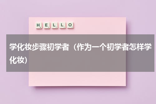 学化妆步骤初学者（作为一个初学者怎样学化妆）
