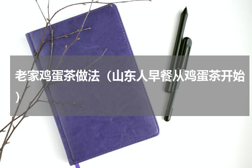 老家鸡蛋茶做法（山东人早餐从鸡蛋茶开始）