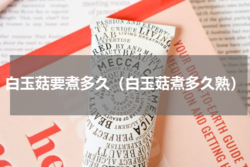 白玉菇要煮多久（白玉菇煮多久熟）