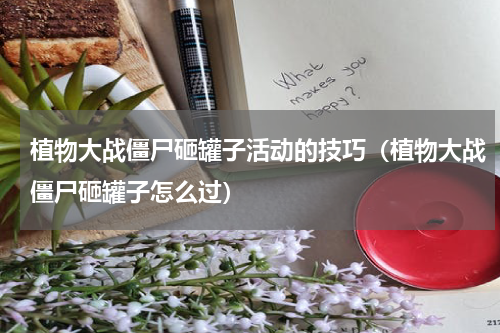 植物大战僵尸砸罐子活动的技巧（植物大战僵尸砸罐子怎么过）