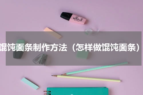 馄饨面条制作方法（怎样做馄饨面条）