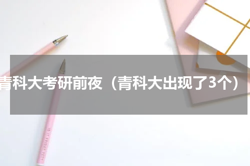 青科大考研前夜（青科大出现了3个）