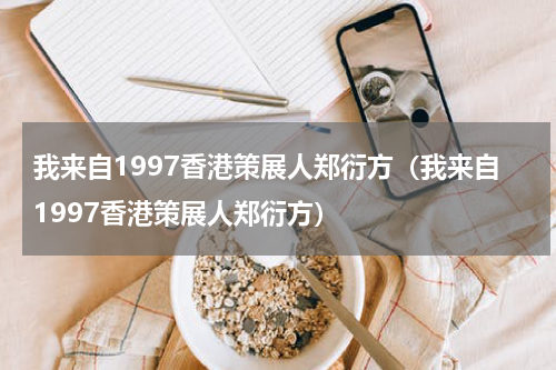 我来自1997香港策展人郑衍方（我来自1997香港策展人郑衍方）